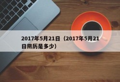 2017年5月21日（2017年5月21日阴历是多少）