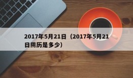 2017年5月21日（2017年5月21日阴历是多少）