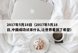 2017年5月18日（2017年5月18日,中国成功试采什么,让世界看到了希望）