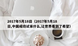 2017年5月18日（2017年5月18日,中国成功试采什么,让世界看到了希望）