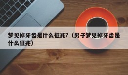 梦见掉牙齿是什么征兆?（男子梦见掉牙齿是什么征兆）