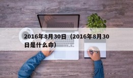 2016年8月30日（2016年8月30日是什么命）