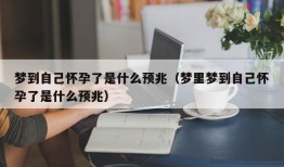 梦到自己怀孕了是什么预兆（梦里梦到自己怀孕了是什么预兆）