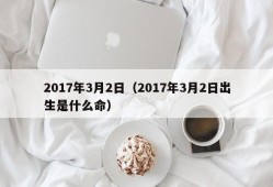 2017年3月2日（2017年3月2日出生是什么命）