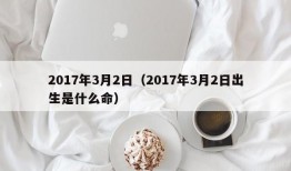 2017年3月2日（2017年3月2日出生是什么命）