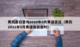 黄历吉日查询2020年9月黄道吉日（黄历2021年9月黄道吉日吉时）