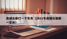 南辕北辙打一个生肖（2021年南辕北辙解一生肖）