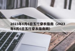 2023年6月6日五行穿衣指南（2023年6月6日五行穿衣指南网）