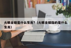 火眼金睛是什么生肖?（火眼金睛指的是什么生肖）