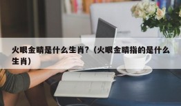 火眼金睛是什么生肖?（火眼金睛指的是什么生肖）