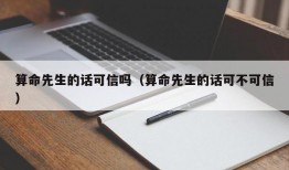 算命先生的话可信吗（算命先生的话可不可信）