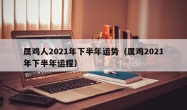 属鸡人2021年下半年运势（属鸡2021年下半年运程）