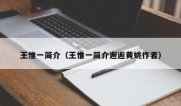 王惟一简介（王惟一简介邂逅黄姚作者）