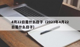 4月22日是什么日子（2023年4月22日是什么日子）