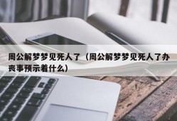 周公解梦梦见死人了（周公解梦梦见死人了办丧事预示着什么）