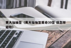 黄大仙抽签（黄大仙抽签算命39签 该怎样避险）