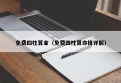 免费四柱算命（免费四柱算命格详解）