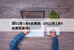 2022年1月6日黄历（2022年1月6日黄历查询）