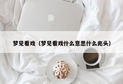 梦见看戏（梦见看戏什么意思什么兆头）