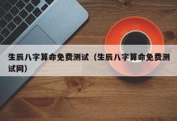 生辰八字算命免费测试（生辰八字算命免费测试网）