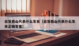 日落西山代表什么生肖（日落西山代表什么生肖正确答案）