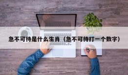 急不可待是什么生肖（急不可待打一个数字）