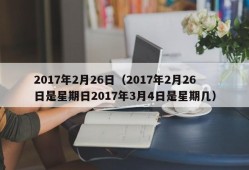 2017年2月26日（2017年2月26日是星期日2017年3月4日是星期几）