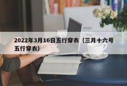 2022年3月16日五行穿衣（三月十六号五行穿衣）