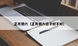 正月初六（正月初六日子好不好）