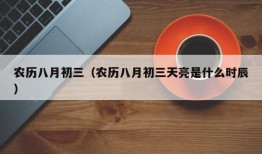 农历八月初三（农历八月初三天亮是什么时辰）