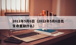 2012年5月6日（2012年5月6日出生命里缺什么）