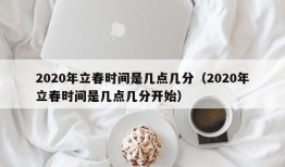 2020年立春时间是几点几分（2020年立春时间是几点几分开始）