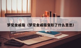 梦见金戒指（梦见金戒指变形了什么意思）