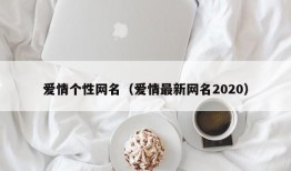 爱情个性网名（爱情最新网名2020）