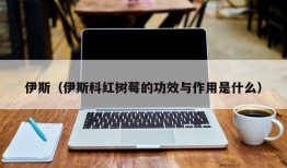 伊斯（伊斯科红树莓的功效与作用是什么）