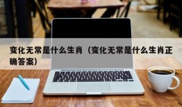 变化无常是什么生肖（变化无常是什么生肖正确答案）