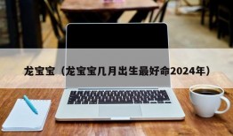 龙宝宝（龙宝宝几月出生最好命2024年）