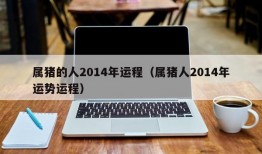 属猪的人2014年运程（属猪人2014年运势运程）