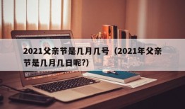 2021父亲节是几月几号（2021年父亲节是几月几日呢?）