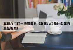 五花八门打一动物生肖（五花八门是什么生肖最佳答案）