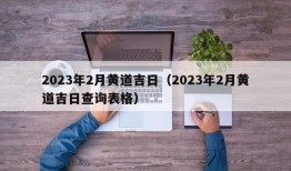 2023年2月黄道吉日（2023年2月黄道吉日查询表格）