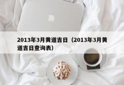 2013年3月黄道吉日（2013年3月黄道吉日查询表）