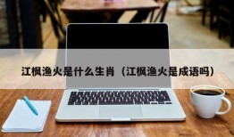 江枫渔火是什么生肖（江枫渔火是成语吗）