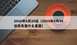 2016年6月20日（2016年6月20日出生是什么星座）