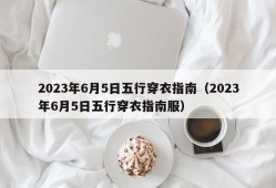 2023年6月5日五行穿衣指南（2023年6月5日五行穿衣指南服）