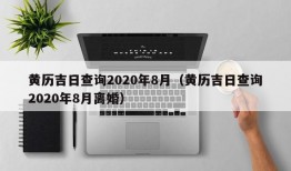 黄历吉日查询2020年8月（黄历吉日查询2020年8月离婚）