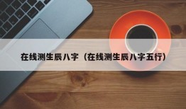 在线测生辰八字（在线测生辰八字五行）