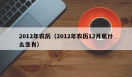 2012年农历（2012年农历12月属什么生肖）