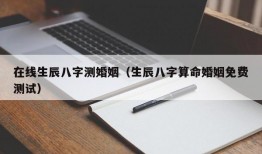 在线生辰八字测婚姻（生辰八字算命婚姻免费测试）