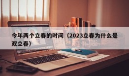 今年两个立春的时间（2023立春为什么是双立春）